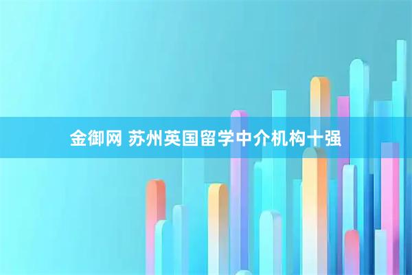 金御网 苏州英国留学中介机构十强