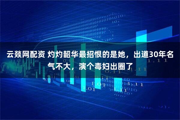 云燚网配资 灼灼韶华最招恨的是她，出道30年名气不大，演个毒妇出圈了