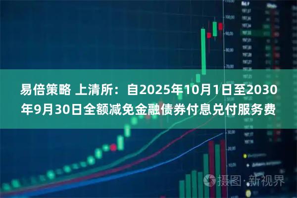 易倍策略 上清所：自2025年10月1日至2030年9月30日全额减免金融债券付息兑付服务费