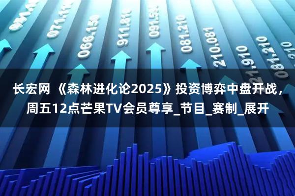 长宏网 《森林进化论2025》投资博弈中盘开战，周五12点芒果TV会员尊享_节目_赛制_展开
