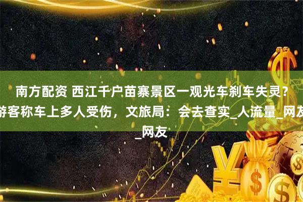 南方配资 西江千户苗寨景区一观光车刹车失灵？游客称车上多人受伤，文旅局：会去查实_人流量_网友