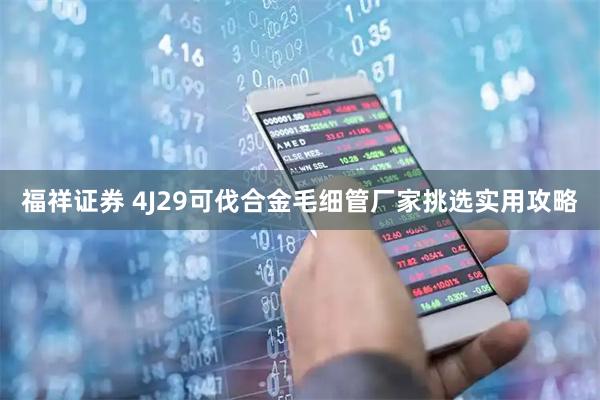 福祥证券 4J29可伐合金毛细管厂家挑选实用攻略