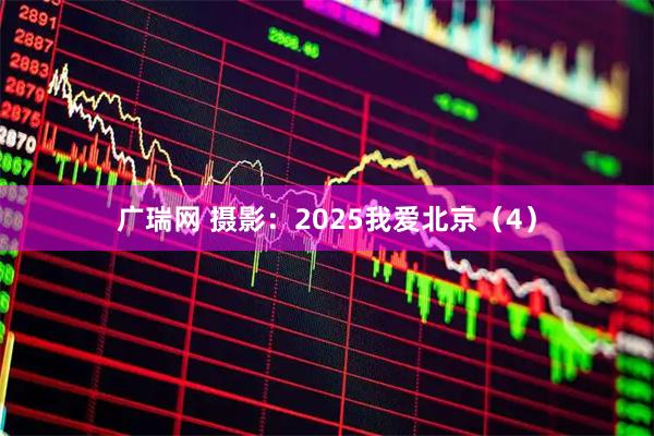 广瑞网 摄影：2025我爱北京（4）