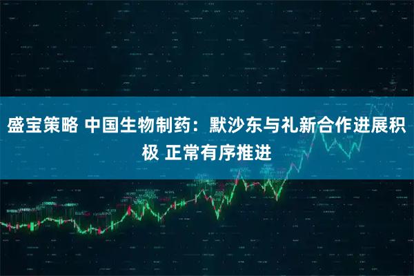盛宝策略 中国生物制药：默沙东与礼新合作进展积极 正常有序推进