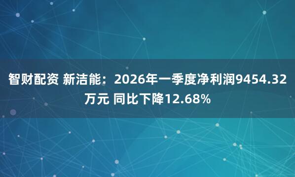 智财配资 新洁能：2026年一季度净利润9454.32万元 同比下降12.68%